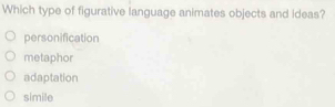 Which type of figurative language animates objects and ideas?
personification
metaphor
adaptation
simile
