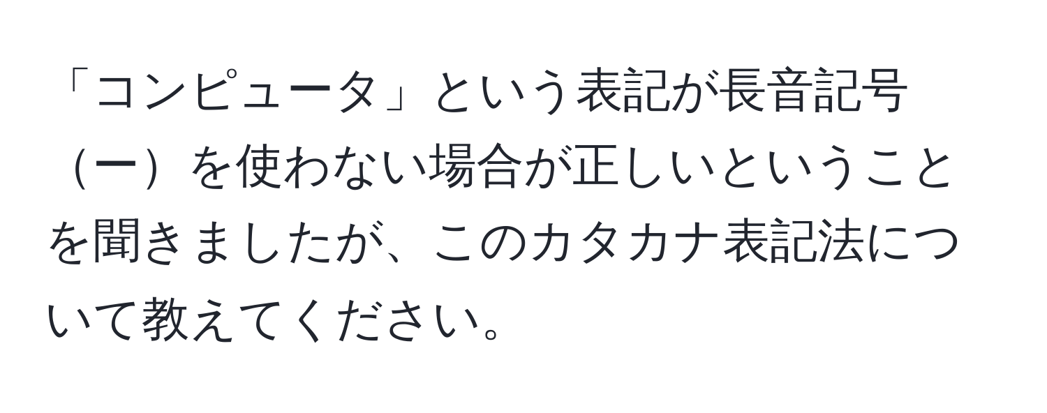 「コンピュータ」という表記が長音記号ーを使わない場合が正しいということを聞きましたが、このカタカナ表記法について教えてください。