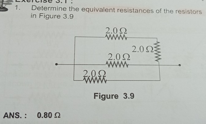 1 . 
1. Determine the equivalent resistances of the resistors 
in Figure 3.9
ANS. : 0.80 Ω