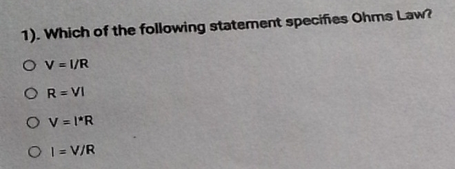 1). Which of the following statement specifies Ohms Law?
V=I/R
R=VI
V=I*R
I=V/R