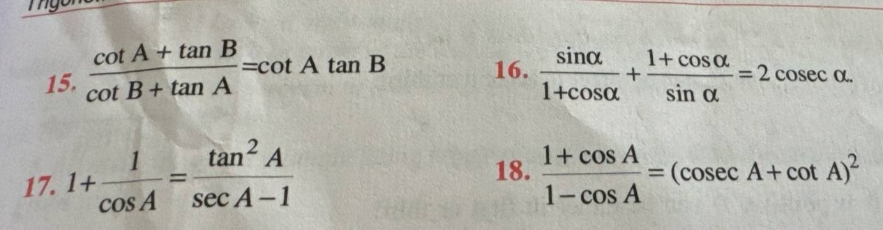 my 
16. 
15.  (cot A+tan B)/cot B+tan A =cot Atan B  sin alpha /1+cos alpha  + (1+cos alpha )/sin alpha  =2cosec alpha. 
17. 1+ 1/cos A = tan^2A/sec A-1 
18.  (1+cos A)/1-cos A =(cosec A+cot A)^2