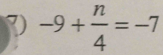 -9+ n/4 =-7