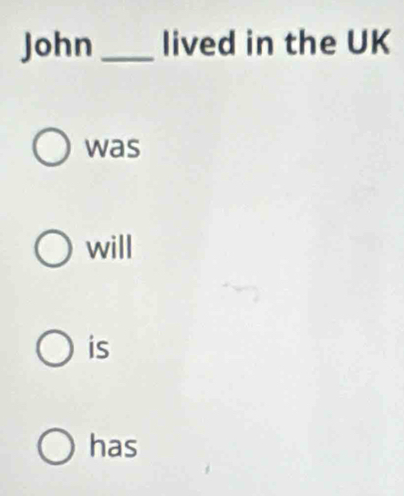 John_ lived in the UK 
was 
will 
is 
has