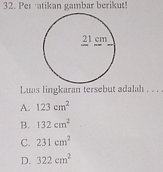 Peratikan gambar berikut!
Luas lingkaran tersebut adalah . . .
A. 123cm^2
B. 132cm^2
C. 231cm^2
D. 322cm^2