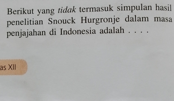 Berikut yang tidak termasuk simpulan hasil 
penelitian Snouck Hurgronje dalam masa 
penjajahan di Indonesia adalah . . . . 
as XII