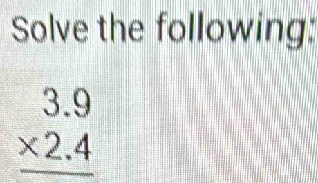 Solve the following:
beginarrayr 3.9 * 2.4 hline endarray