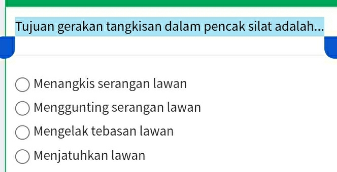 Tujuan gerakan tangkisan dalam pencak silat adalah...
Menangkis serangan lawan
Menggunting serangan lawan
Mengelak tebasan lawan
Menjatuhkan lawan