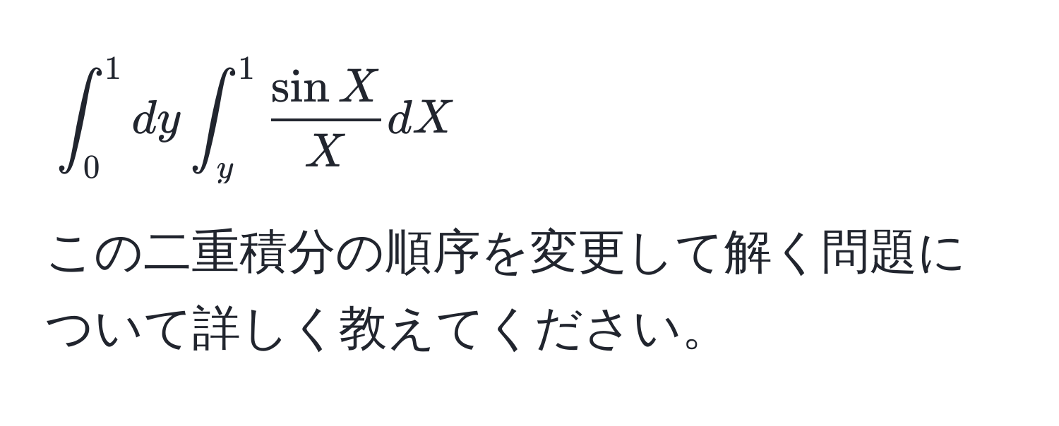 $∈t_0^(1 dy ∈t_y^1 fracsin X)X dX$

この二重積分の順序を変更して解く問題について詳しく教えてください。