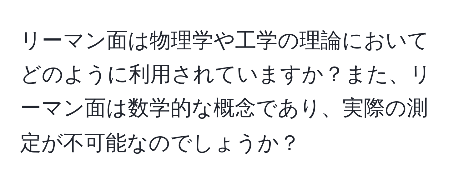 リーマン面は物理学や工学の理論においてどのように利用されていますか？また、リーマン面は数学的な概念であり、実際の測定が不可能なのでしょうか？