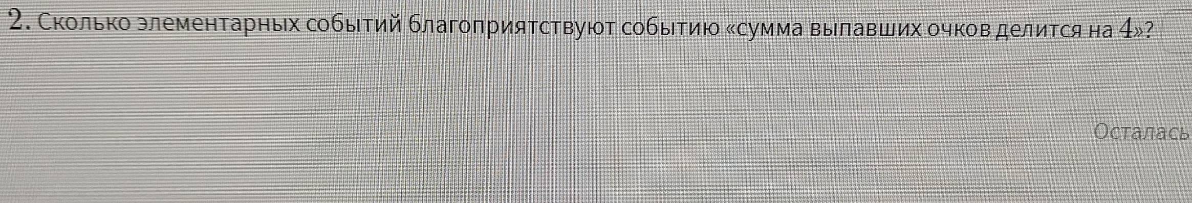 Сколько злементарных событий благоπриятствуюот событию Κсумма вылавших очковделится на 4gg ? 
Осталась