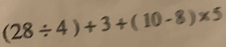 (28/ 4)+3+(10-8)* 5