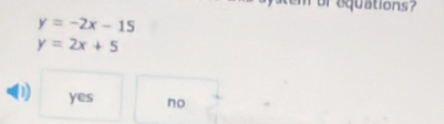 or equations?
y=-2x-15
y=2x+5
D yes no