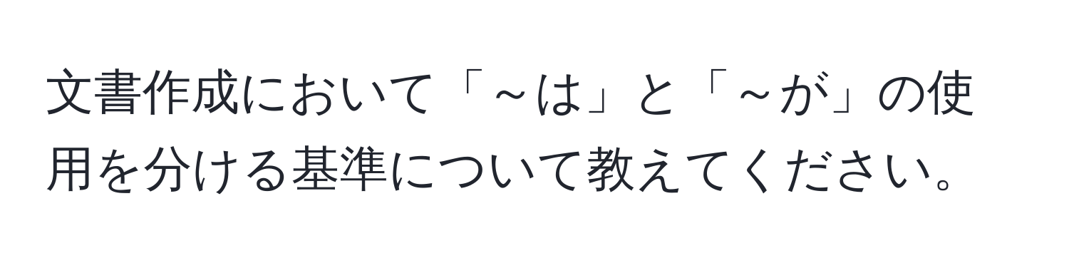 文書作成において「～は」と「～が」の使用を分ける基準について教えてください。