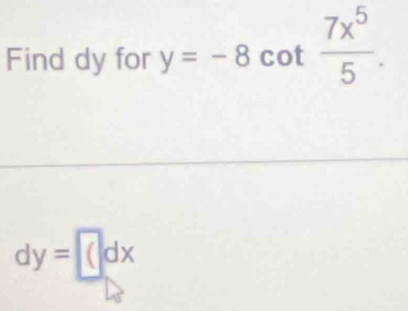 Find dy for y=-8cot  7x^5/5 .
dy= (dx