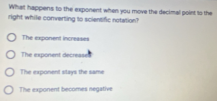 Solved: What happens to the exponent when you move the decimal point to ...