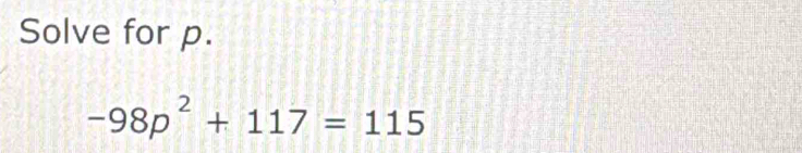 Solve for p.
-98p^2+117=115