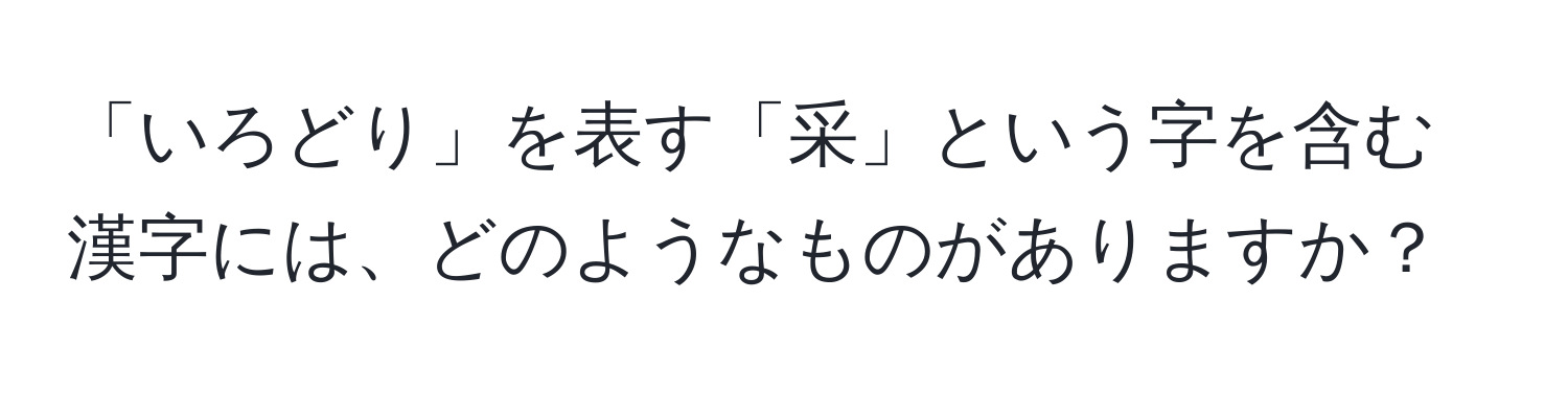 「いろどり」を表す「采」という字を含む漢字には、どのようなものがありますか？