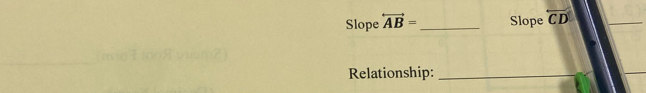 Slope overleftrightarrow AB= _ Slope overleftrightarrow CD
_ 
Relationship:_