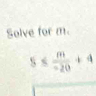 Solve for m.
S≤  m/-20 +4