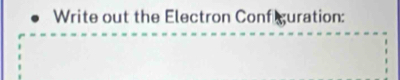 Write out the Electron Conf guration: