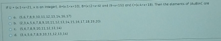 If U=6x:1 an integer. A= x:1 , B=(x!= 2 and |9+x<15|| and C= x:4 . Then the elements of (AuB| nC aire
σ.  5,6,7,8,9,10,11,12,13,14,16,17
b.  2,3,6,7,8,9,10,11,12,13,14,15,16,17,18,19,20)
C  5,6,7,8,9,10,11,12,13,14
d. (3,4,5,6,7,8,9,10,11,12,13,14)