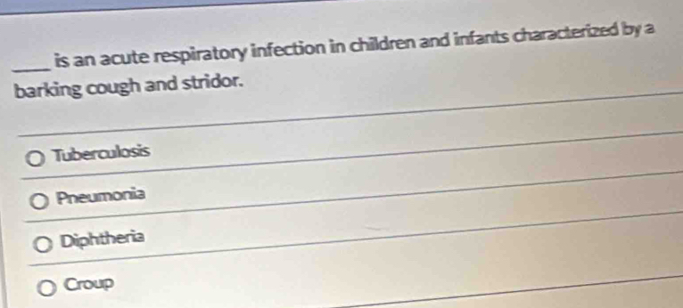 is an acute respiratory infection in children and infants characterized by a
barking cough and stridor.
Tuberculosis
Pneumonia
Diphtheria
Croup