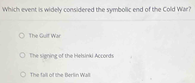 Which event is widely considered the symbolic end of the Cold War?
The Gulf War
The signing of the Helsinki Accords
The fall of the Berlin Wall