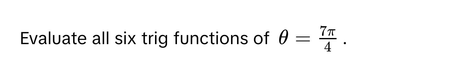 Evaluate all six trig functions of $θ =  7π/4 $.