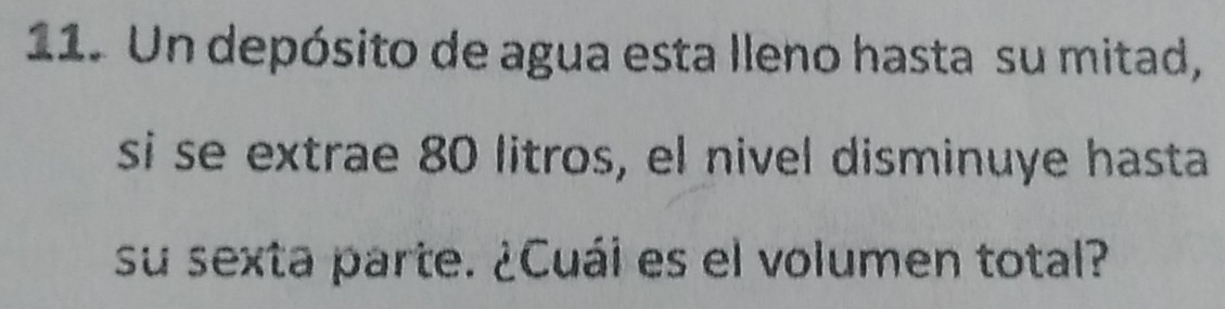 Un depósito de agua esta lleno hasta su mitad, 
si se extrae 80 litros, el nivel disminuye hasta 
su sexta parte. ¿Cuái es el volumen total?