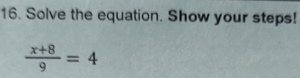 Solve the equation. Show your steps!
 (x+8)/9 =4