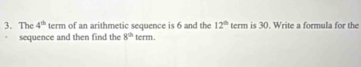 The 4^(th) term of an arithmetic sequence is 6 and the 12^(th) term is 30. Write a formula for the 
sequence and then find the 8^(th)term.