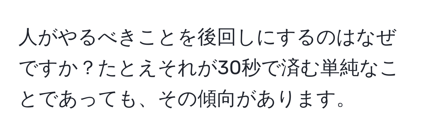 人がやるべきことを後回しにするのはなぜですか？たとえそれが30秒で済む単純なことであっても、その傾向があります。