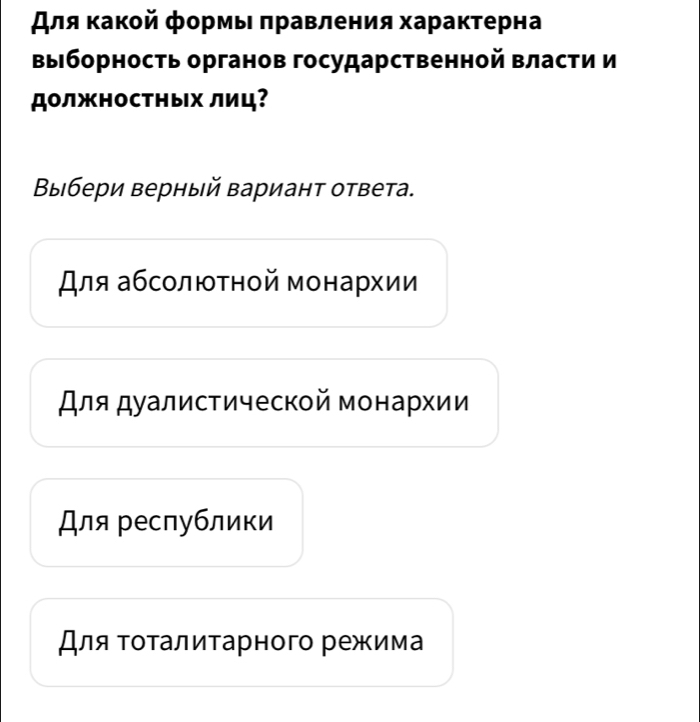 Аля κакой формы πравления харакτерна
выборность органов государственной власти и
должносΤΗых лиц?
Βыбери верный вариант ответа.
для абсолютной монархии
для дуалистической монархии
Для республики
Для Τοτалитарного режима