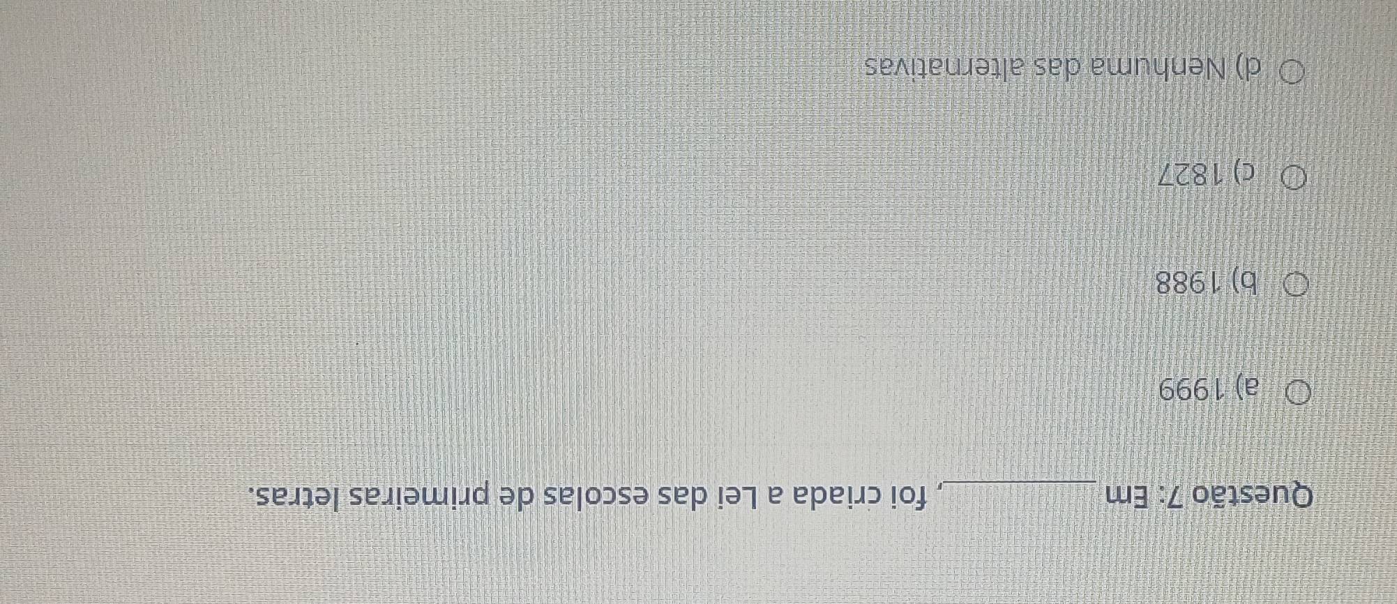 Em_ , foi criada a Lei das escolas de primeiras letras.
a) 1999
b) 1988
c) 1827
d) Nenhuma das alternativas