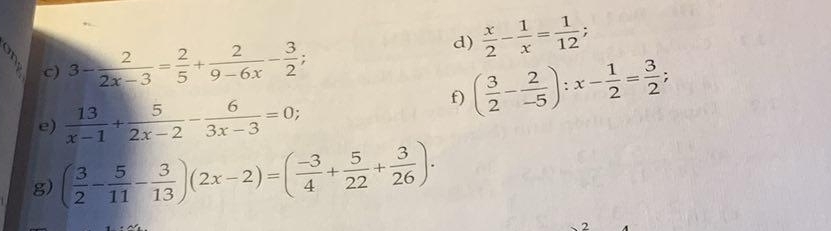  x/2 - 1/x = 1/12 ; 
c) 3- 2/2x-3 = 2/5 + 2/9-6x - 3/2 ; 
e)  13/x-1 + 5/2x-2 - 6/3x-3 =0; 
f) ( 3/2 - 2/-5 ):x- 1/2 = 3/2 ; 
g) ( 3/2 - 5/11 - 3/13 )(2x-2)=( (-3)/4 + 5/22 + 3/26 ). 
2