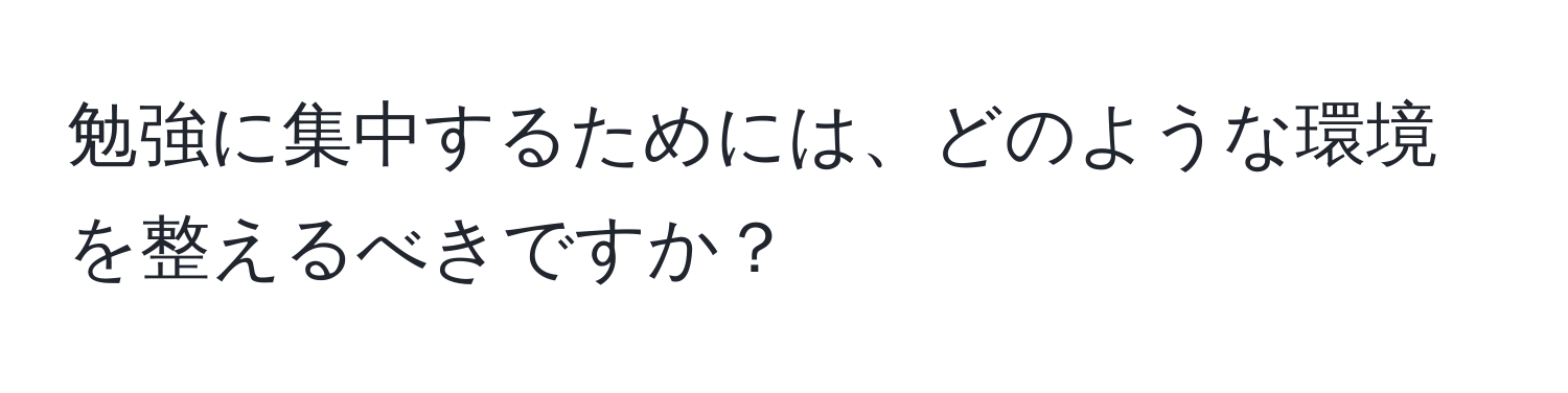 勉強に集中するためには、どのような環境を整えるべきですか？