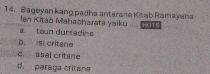 Bageyan kang padha antarane Kitab Ramayana
Ian Kitab Mahabharata yaiku .... HoTs
a. taun dumadine
b. isi critane
cr asal critane
d. paraga critane