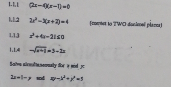 (2x-4)(x-1)=0
1.1.2 2x^2-3(x+2)=4 (correct to TWO decimal places) 
1.13 x^2+4x-21≤ 0
1.1.4 -sqrt(x-1)=3-2x
Solve sirmultaneously for x and y :
2x=1-y and xy-x^2+y^(2^2)=5