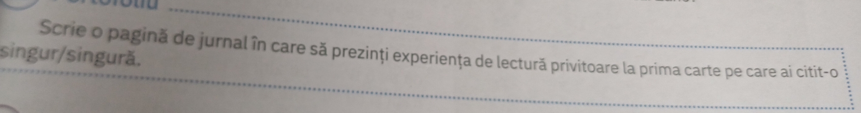 Scrie o pagină de jurnal în care să prezinți experiența de lectură privitoare la prima carte pe care ai citit-o 
singur/singură.