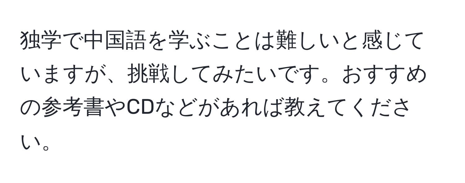 独学で中国語を学ぶことは難しいと感じていますが、挑戦してみたいです。おすすめの参考書やCDなどがあれば教えてください。