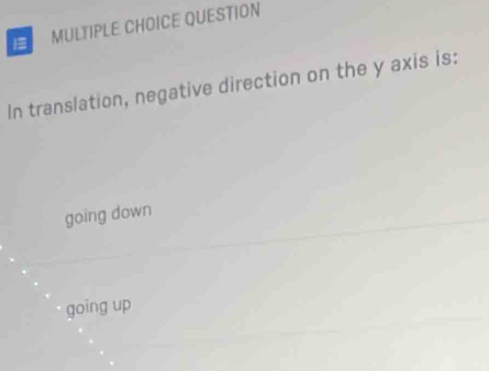 QUESTION
In translation, negative direction on the y axis is:
going down
going up