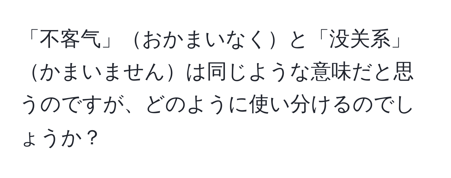 「不客气」おかまいなくと「没关系」かまいませんは同じような意味だと思うのですが、どのように使い分けるのでしょうか？