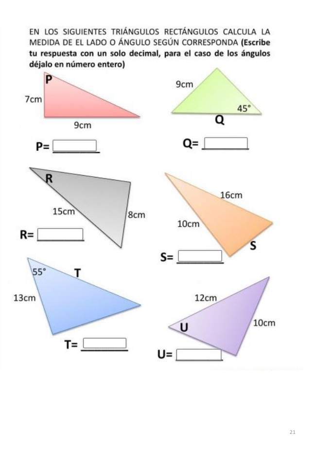 EN LOS SIGUIENTES TRIÁNGULOS RECTÁNGULOS CALCULA LA
MEDIDA DE EL LADO O ÁNGULO SEGÚN CORRESPONDA (Escribe
tu respuesta con un solo decimal, para el caso de los ángulos
déjalo en número entero)
P=_ □ 
Q=_ □ 
T=_ □ 
21