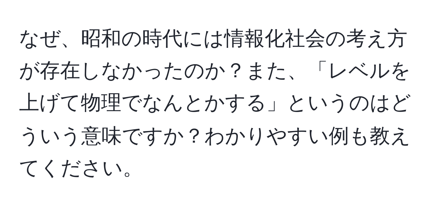 なぜ、昭和の時代には情報化社会の考え方が存在しなかったのか？また、「レベルを上げて物理でなんとかする」というのはどういう意味ですか？わかりやすい例も教えてください。