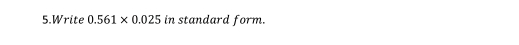 Write 0.561* 0.025 in standard form.