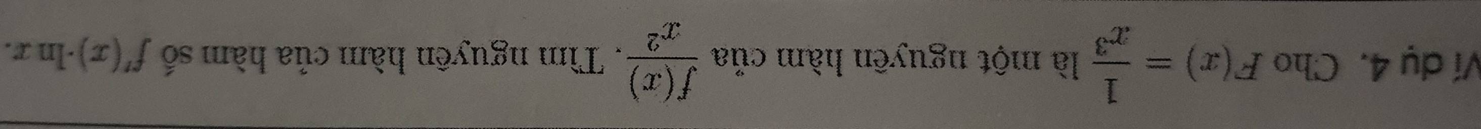 Ví dụ 4. Cho F(x)= 1/x^3  là một nguyên hàm của  f(x)/x^2 . Tìm nguyên hàm của hàm số f'(x)· ln x.