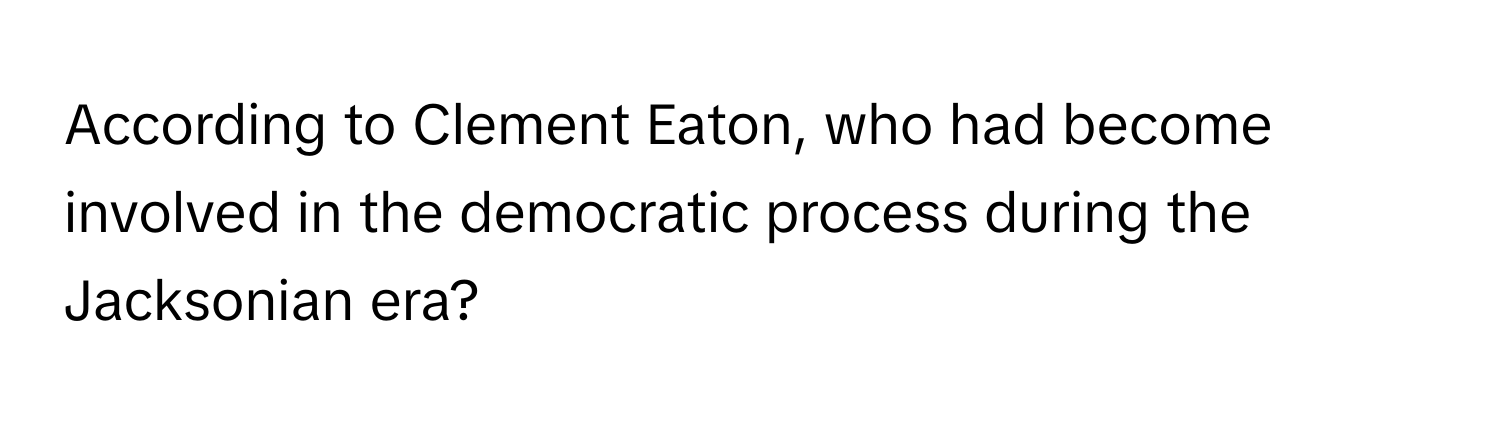 According to Clement Eaton, who had become involved in the democratic process during the Jacksonian era?