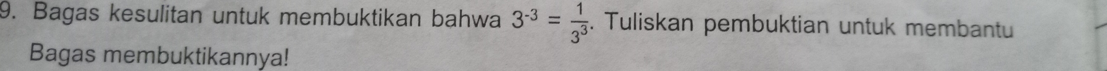 Bagas kesulitan untuk membuktikan bahwa 3^(-3)= 1/3^3 . Tuliskan pembuktian untuk membantu 
Bagas membuktikannya!