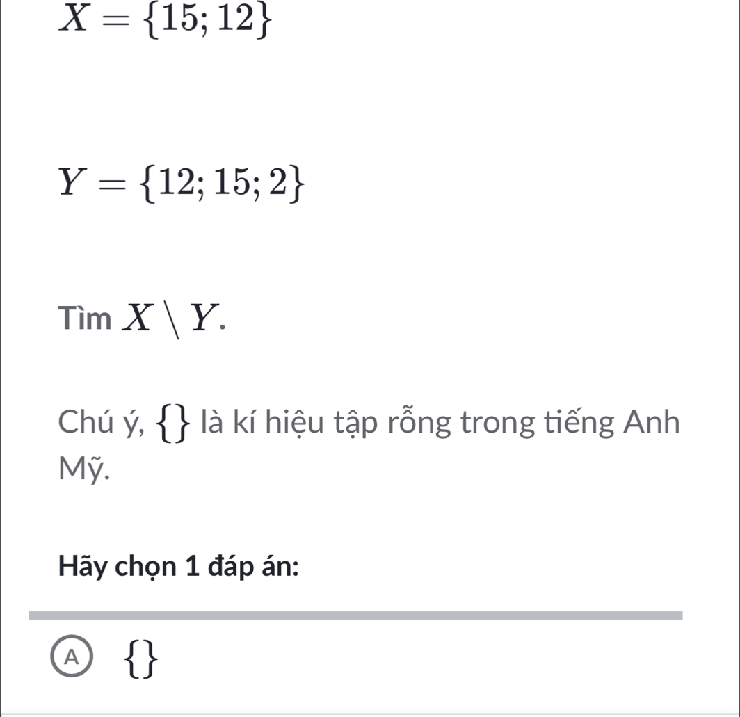 X= 15;12
Y= 12;15;2
TimX|Y. 
Chú ý,   là kí hiệu tập rỗng trong tiếng Anh
Mỹ.
Hãy chọn 1 đáp án:
A  