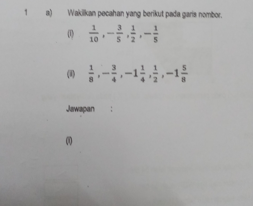 Wakilkan pecahan yang berikut pada garis nombor. 
(1)  1/10 , - 3/5 ,  1/2 , - 1/5 
(iI)  1/8 , - 3/4 , -1 1/4 ,  1/2 , -1 5/8 
Jawapan : 
(1)